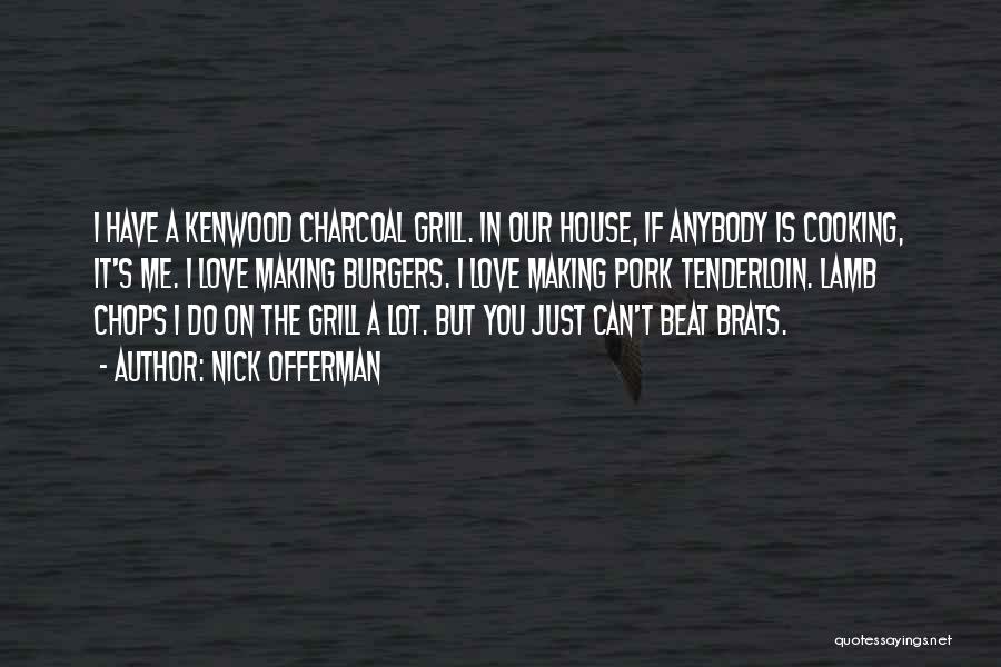 Nick Offerman Quotes: I Have A Kenwood Charcoal Grill. In Our House, If Anybody Is Cooking, It's Me. I Love Making Burgers. I