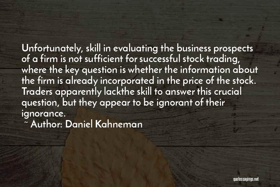 Daniel Kahneman Quotes: Unfortunately, Skill In Evaluating The Business Prospects Of A Firm Is Not Sufficient For Successful Stock Trading, Where The Key