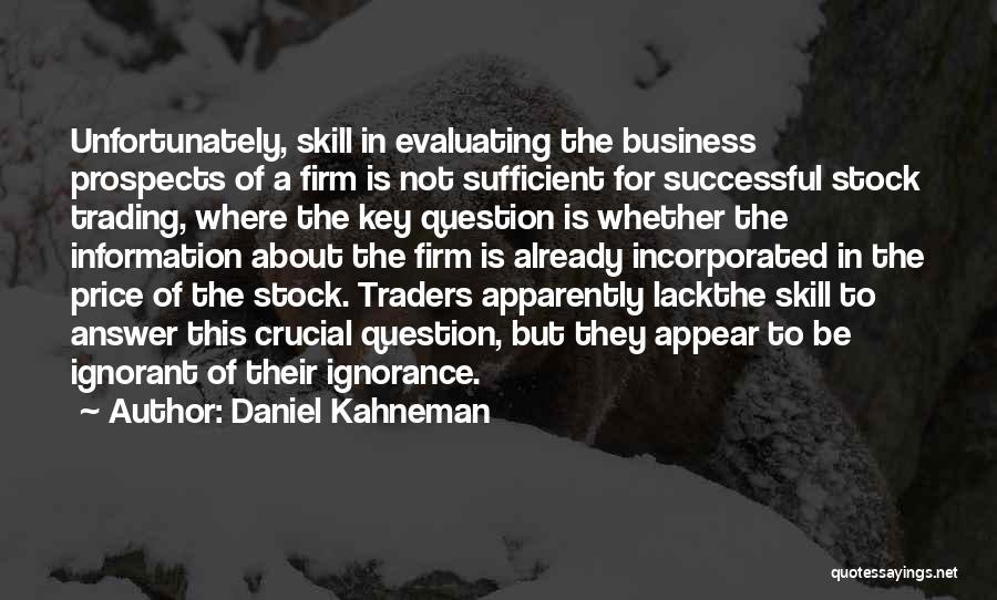 Daniel Kahneman Quotes: Unfortunately, Skill In Evaluating The Business Prospects Of A Firm Is Not Sufficient For Successful Stock Trading, Where The Key