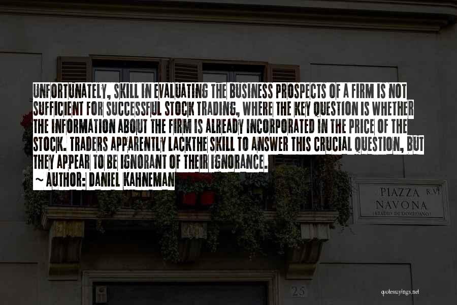 Daniel Kahneman Quotes: Unfortunately, Skill In Evaluating The Business Prospects Of A Firm Is Not Sufficient For Successful Stock Trading, Where The Key