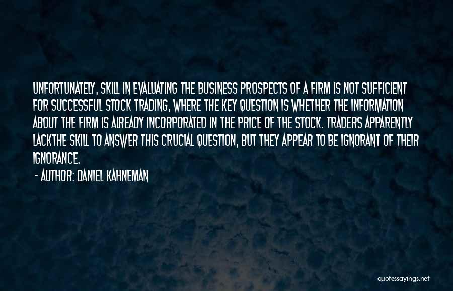 Daniel Kahneman Quotes: Unfortunately, Skill In Evaluating The Business Prospects Of A Firm Is Not Sufficient For Successful Stock Trading, Where The Key