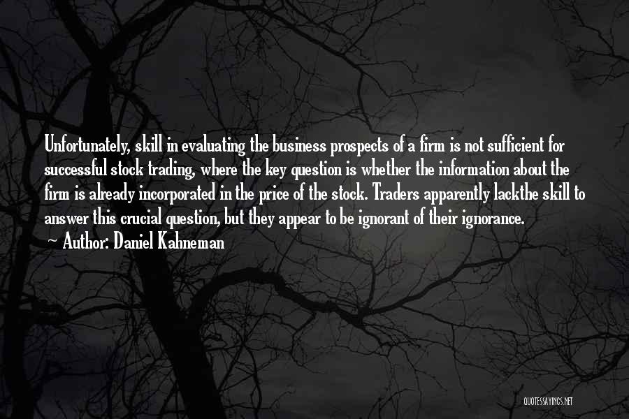 Daniel Kahneman Quotes: Unfortunately, Skill In Evaluating The Business Prospects Of A Firm Is Not Sufficient For Successful Stock Trading, Where The Key