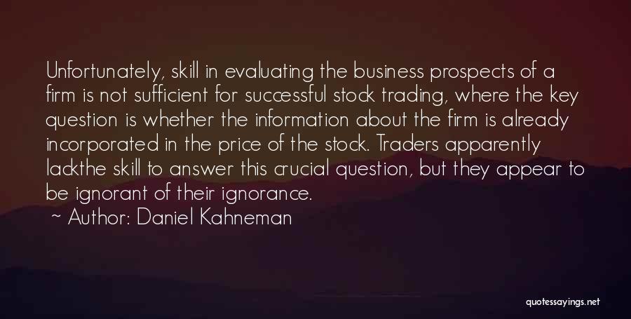 Daniel Kahneman Quotes: Unfortunately, Skill In Evaluating The Business Prospects Of A Firm Is Not Sufficient For Successful Stock Trading, Where The Key