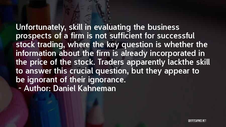 Daniel Kahneman Quotes: Unfortunately, Skill In Evaluating The Business Prospects Of A Firm Is Not Sufficient For Successful Stock Trading, Where The Key