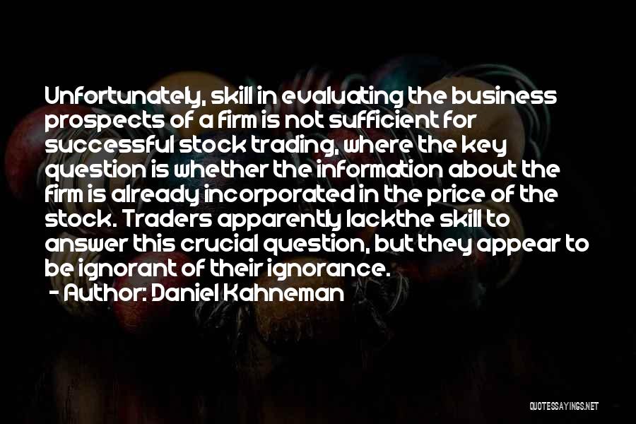 Daniel Kahneman Quotes: Unfortunately, Skill In Evaluating The Business Prospects Of A Firm Is Not Sufficient For Successful Stock Trading, Where The Key