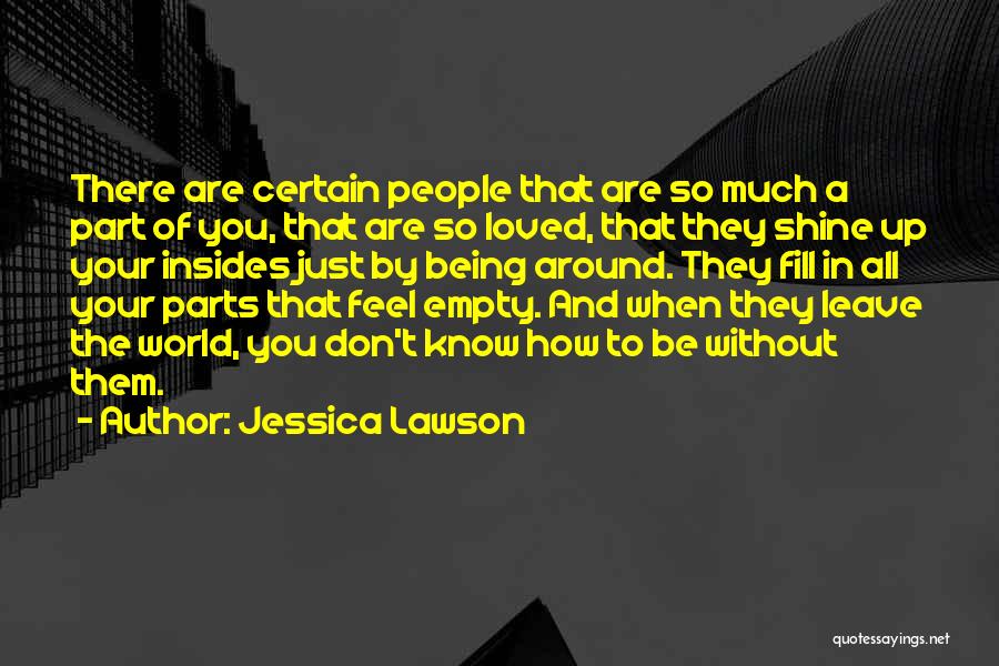 Jessica Lawson Quotes: There Are Certain People That Are So Much A Part Of You, That Are So Loved, That They Shine Up