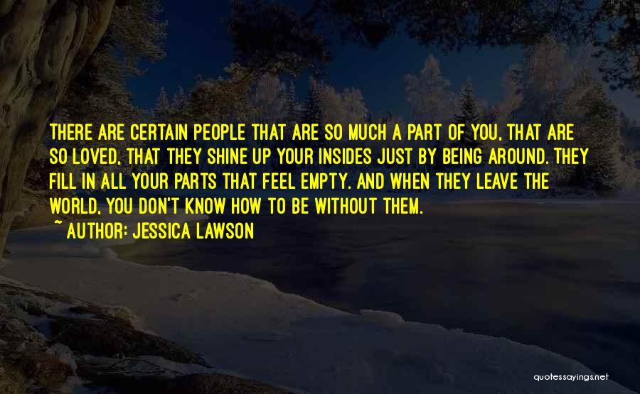 Jessica Lawson Quotes: There Are Certain People That Are So Much A Part Of You, That Are So Loved, That They Shine Up