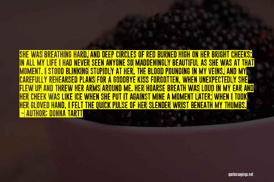 Donna Tartt Quotes: She Was Breathing Hard, And Deep Circles Of Red Burned High On Her Bright Cheeks; In All My Life I