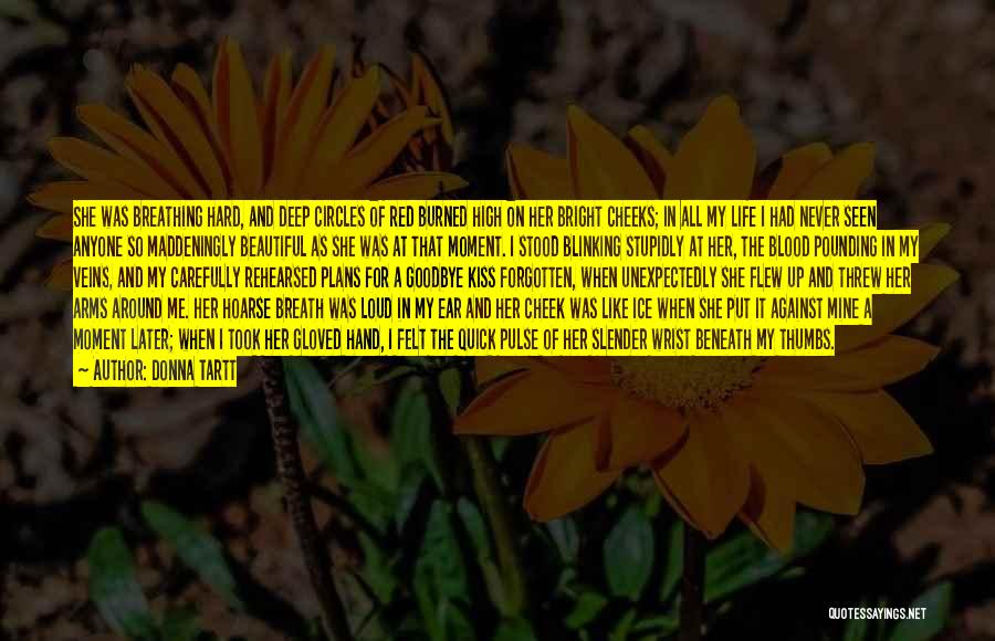Donna Tartt Quotes: She Was Breathing Hard, And Deep Circles Of Red Burned High On Her Bright Cheeks; In All My Life I