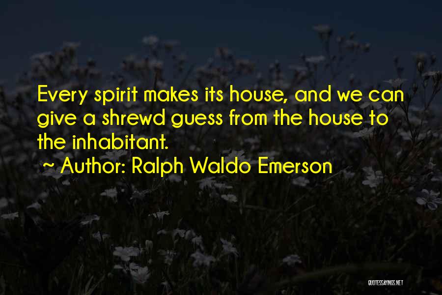 Ralph Waldo Emerson Quotes: Every Spirit Makes Its House, And We Can Give A Shrewd Guess From The House To The Inhabitant.