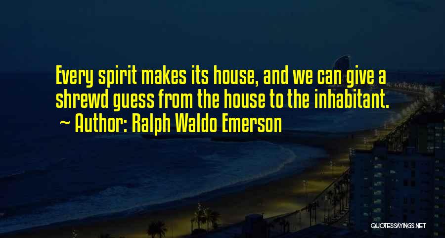 Ralph Waldo Emerson Quotes: Every Spirit Makes Its House, And We Can Give A Shrewd Guess From The House To The Inhabitant.