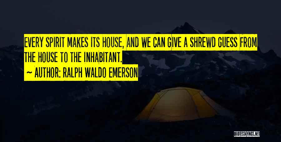 Ralph Waldo Emerson Quotes: Every Spirit Makes Its House, And We Can Give A Shrewd Guess From The House To The Inhabitant.