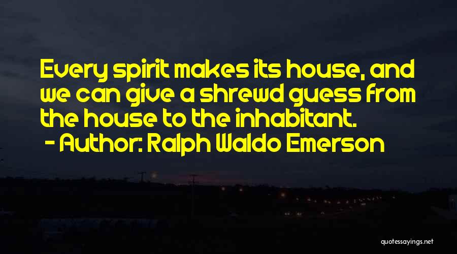 Ralph Waldo Emerson Quotes: Every Spirit Makes Its House, And We Can Give A Shrewd Guess From The House To The Inhabitant.