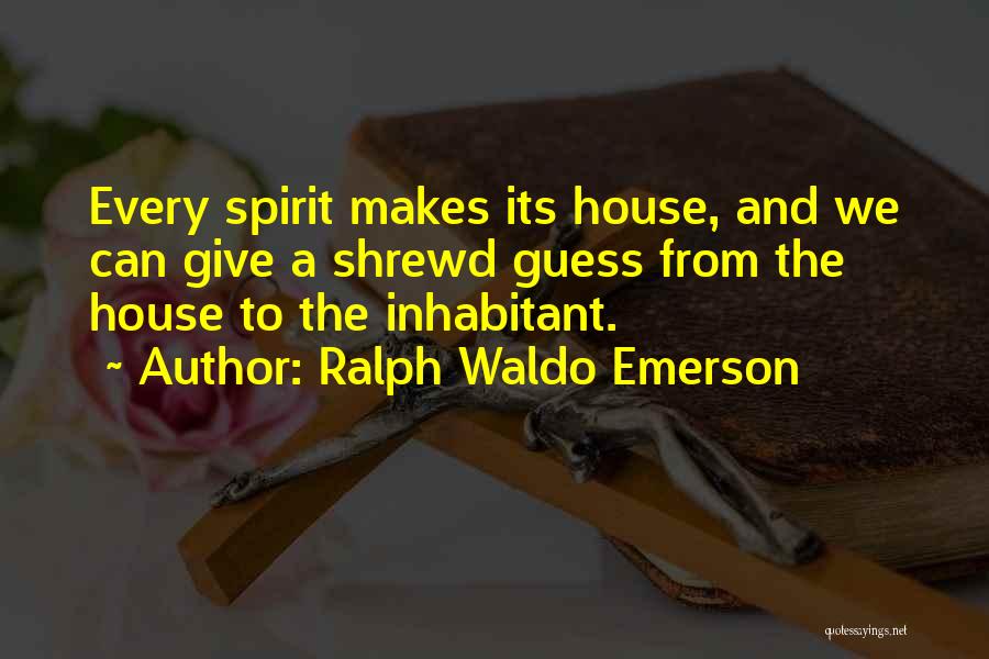 Ralph Waldo Emerson Quotes: Every Spirit Makes Its House, And We Can Give A Shrewd Guess From The House To The Inhabitant.