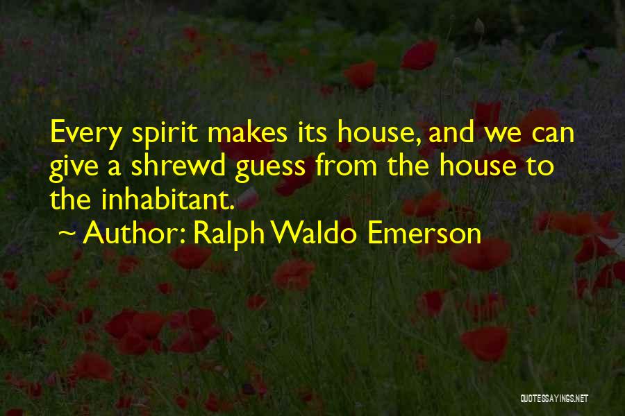 Ralph Waldo Emerson Quotes: Every Spirit Makes Its House, And We Can Give A Shrewd Guess From The House To The Inhabitant.