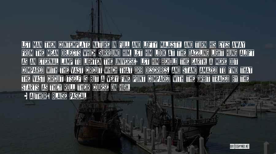 Blaise Pascal Quotes: Let Man Then Contemplate Nature In Full And Lofty Majesty, And Turn His Eyes Away From The Mean Objects Which