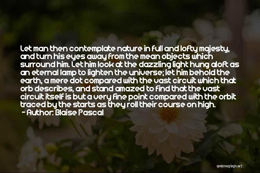 Blaise Pascal Quotes: Let Man Then Contemplate Nature In Full And Lofty Majesty, And Turn His Eyes Away From The Mean Objects Which