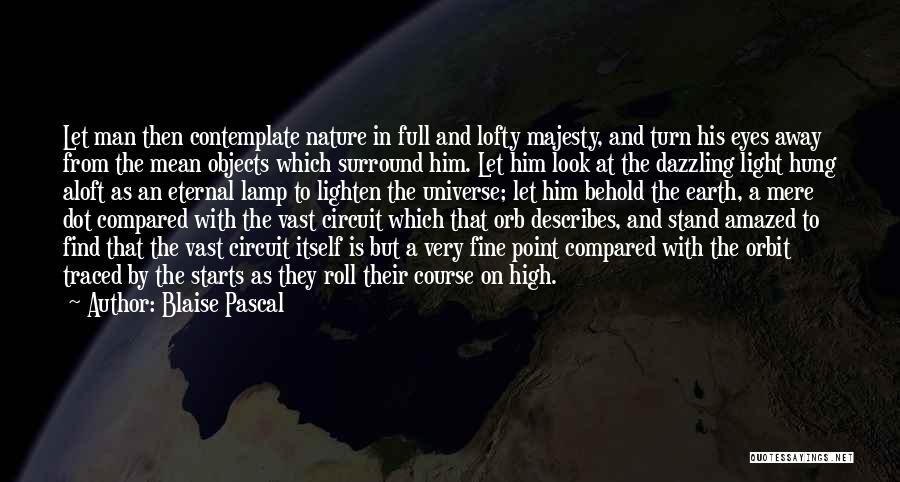 Blaise Pascal Quotes: Let Man Then Contemplate Nature In Full And Lofty Majesty, And Turn His Eyes Away From The Mean Objects Which