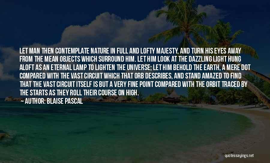 Blaise Pascal Quotes: Let Man Then Contemplate Nature In Full And Lofty Majesty, And Turn His Eyes Away From The Mean Objects Which