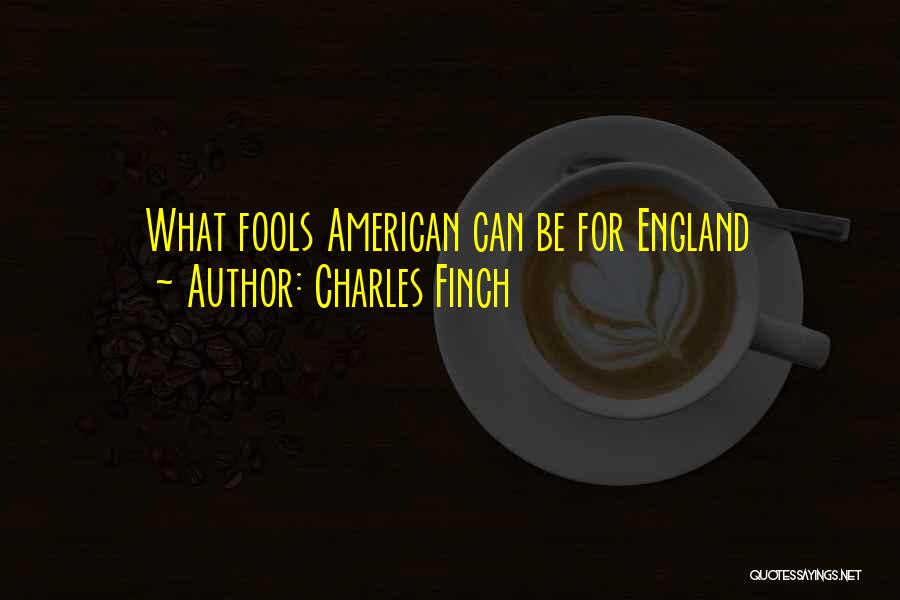 Charles Finch Quotes: What Fools American Can Be For England