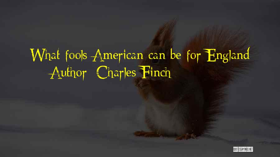 Charles Finch Quotes: What Fools American Can Be For England