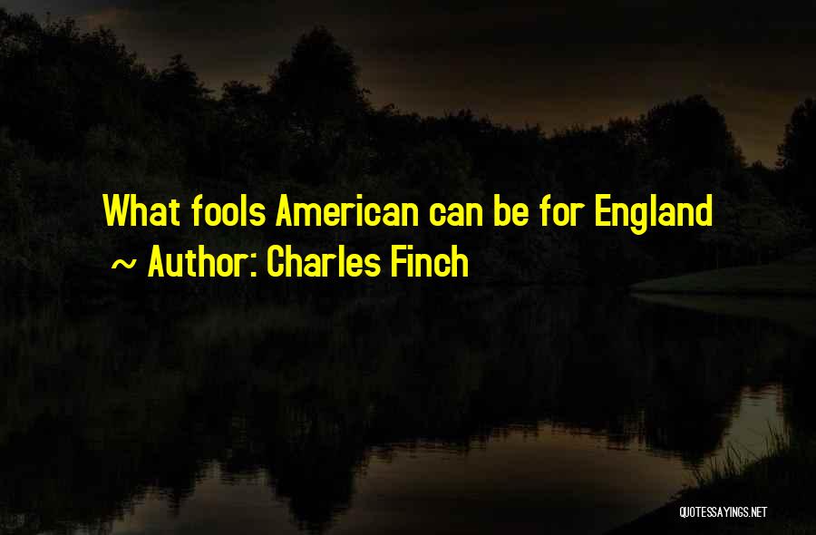 Charles Finch Quotes: What Fools American Can Be For England