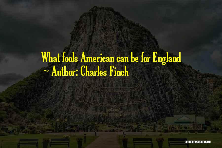 Charles Finch Quotes: What Fools American Can Be For England