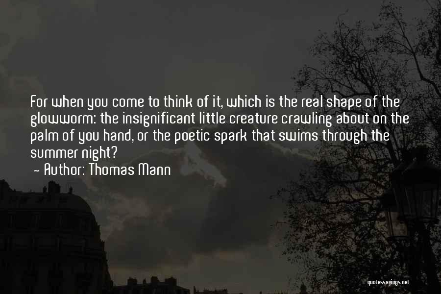 Thomas Mann Quotes: For When You Come To Think Of It, Which Is The Real Shape Of The Glowworm: The Insignificant Little Creature