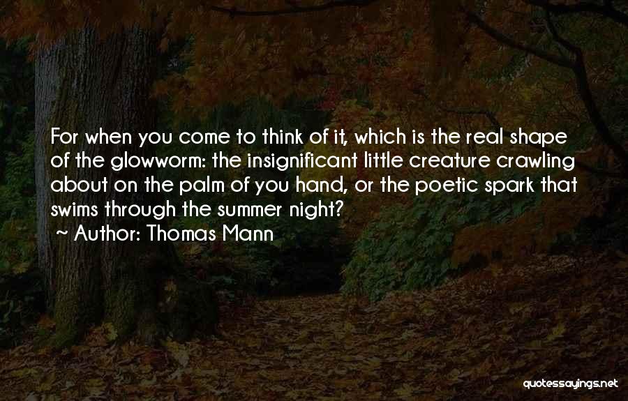 Thomas Mann Quotes: For When You Come To Think Of It, Which Is The Real Shape Of The Glowworm: The Insignificant Little Creature