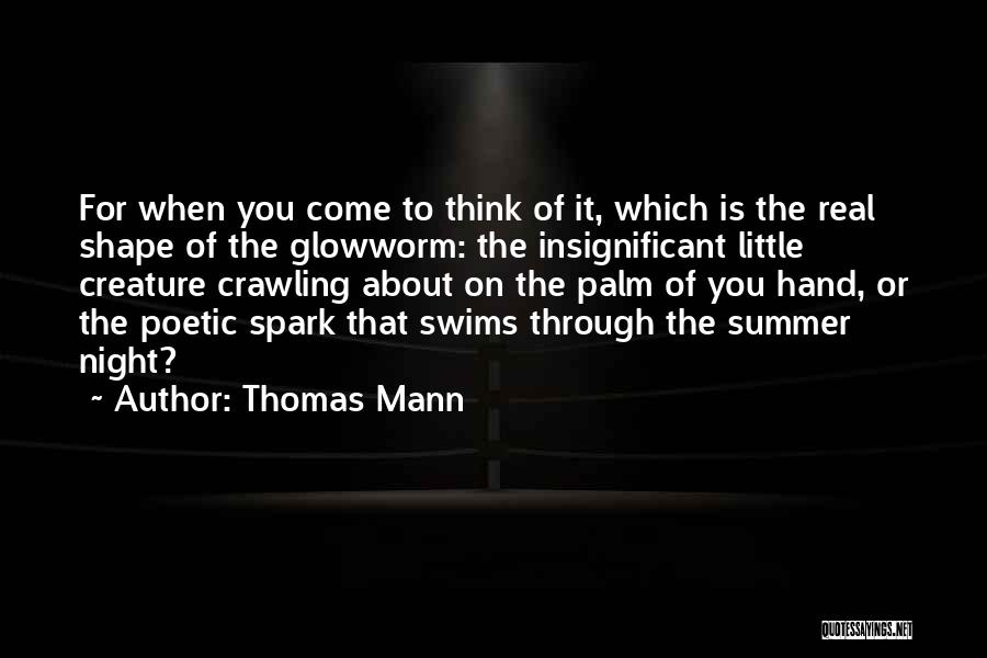 Thomas Mann Quotes: For When You Come To Think Of It, Which Is The Real Shape Of The Glowworm: The Insignificant Little Creature