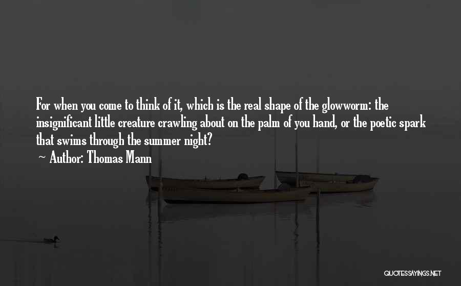 Thomas Mann Quotes: For When You Come To Think Of It, Which Is The Real Shape Of The Glowworm: The Insignificant Little Creature