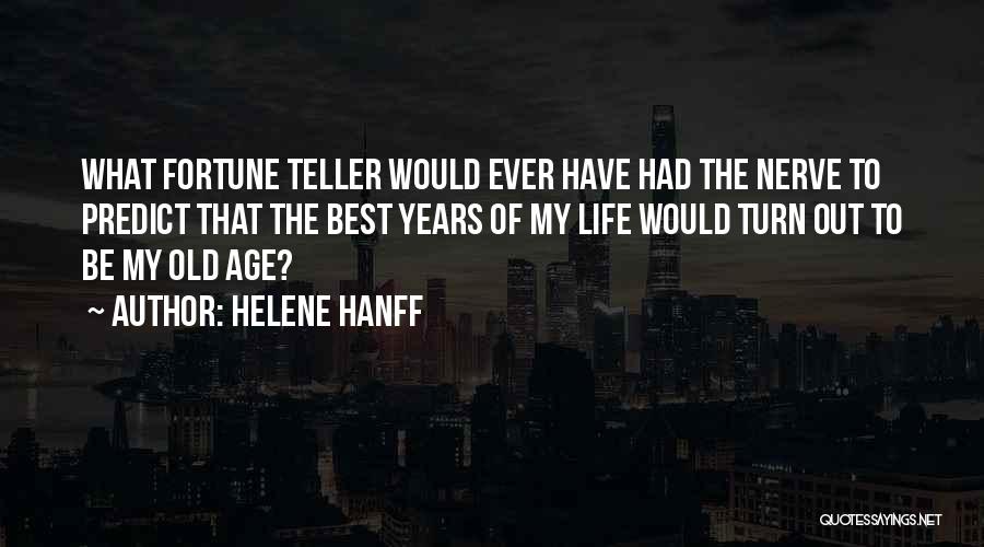 Helene Hanff Quotes: What Fortune Teller Would Ever Have Had The Nerve To Predict That The Best Years Of My Life Would Turn