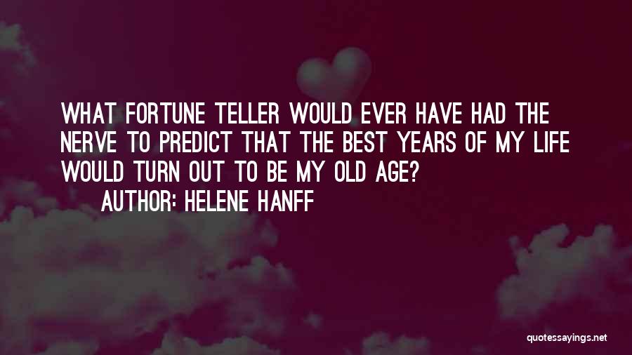 Helene Hanff Quotes: What Fortune Teller Would Ever Have Had The Nerve To Predict That The Best Years Of My Life Would Turn