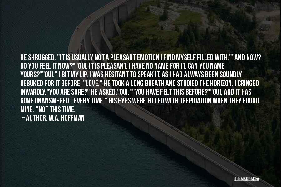 W.A. Hoffman Quotes: He Shrugged. It Is Usually Not A Pleasant Emotion I Find Myself Filled With.and Now? Do You Feel It Now?oui.