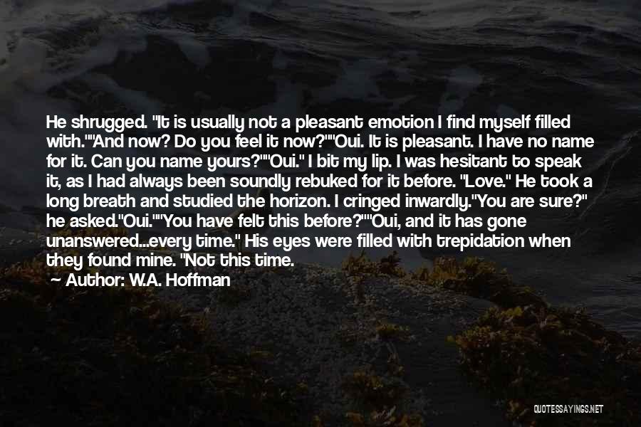 W.A. Hoffman Quotes: He Shrugged. It Is Usually Not A Pleasant Emotion I Find Myself Filled With.and Now? Do You Feel It Now?oui.