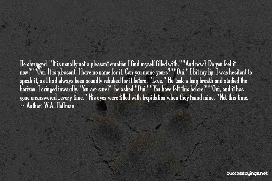 W.A. Hoffman Quotes: He Shrugged. It Is Usually Not A Pleasant Emotion I Find Myself Filled With.and Now? Do You Feel It Now?oui.