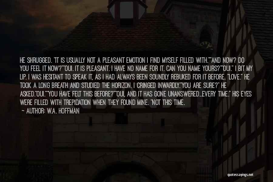 W.A. Hoffman Quotes: He Shrugged. It Is Usually Not A Pleasant Emotion I Find Myself Filled With.and Now? Do You Feel It Now?oui.