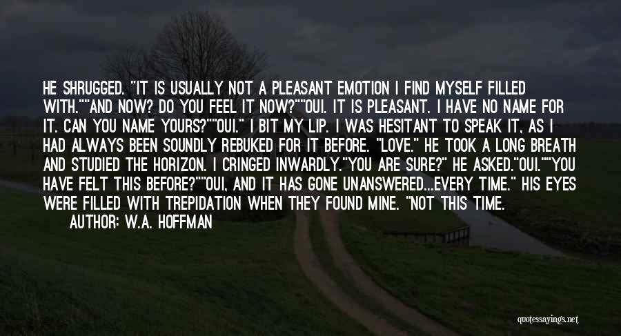 W.A. Hoffman Quotes: He Shrugged. It Is Usually Not A Pleasant Emotion I Find Myself Filled With.and Now? Do You Feel It Now?oui.