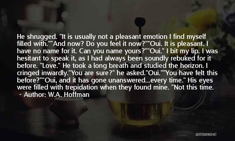 W.A. Hoffman Quotes: He Shrugged. It Is Usually Not A Pleasant Emotion I Find Myself Filled With.and Now? Do You Feel It Now?oui.