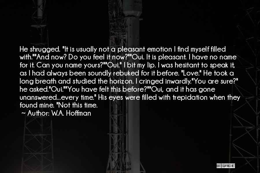 W.A. Hoffman Quotes: He Shrugged. It Is Usually Not A Pleasant Emotion I Find Myself Filled With.and Now? Do You Feel It Now?oui.