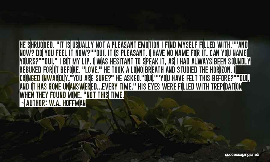 W.A. Hoffman Quotes: He Shrugged. It Is Usually Not A Pleasant Emotion I Find Myself Filled With.and Now? Do You Feel It Now?oui.