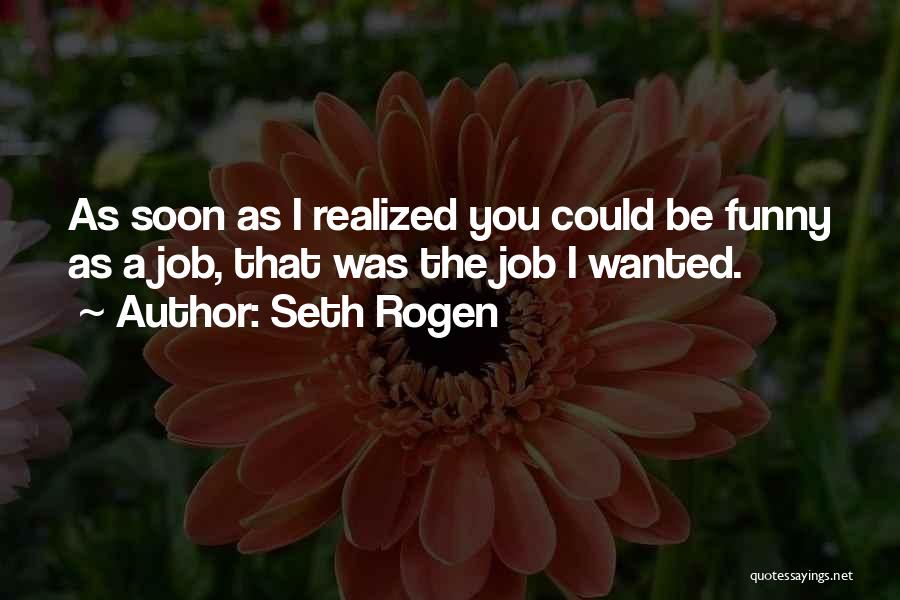 Seth Rogen Quotes: As Soon As I Realized You Could Be Funny As A Job, That Was The Job I Wanted.