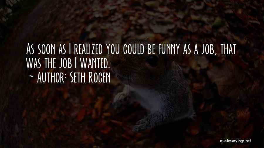 Seth Rogen Quotes: As Soon As I Realized You Could Be Funny As A Job, That Was The Job I Wanted.
