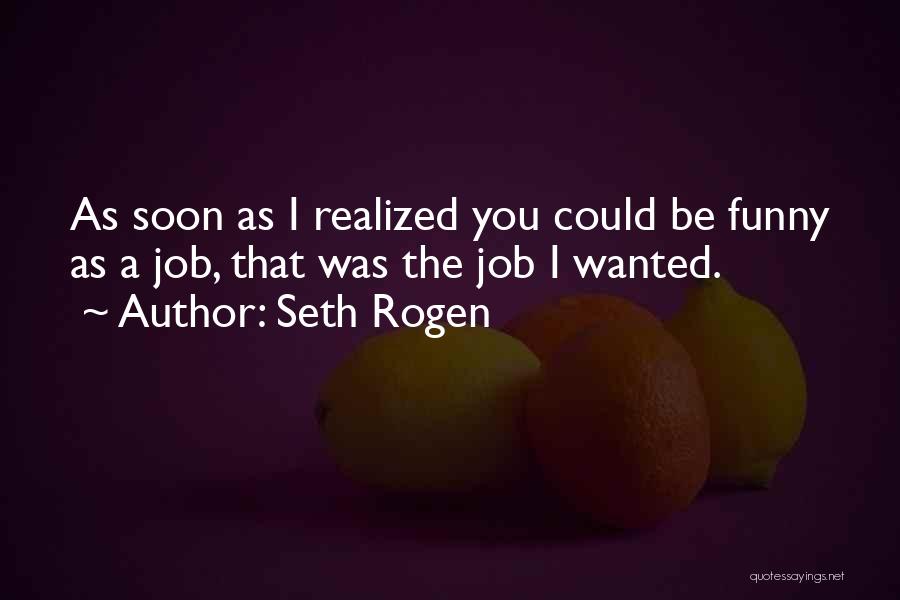 Seth Rogen Quotes: As Soon As I Realized You Could Be Funny As A Job, That Was The Job I Wanted.