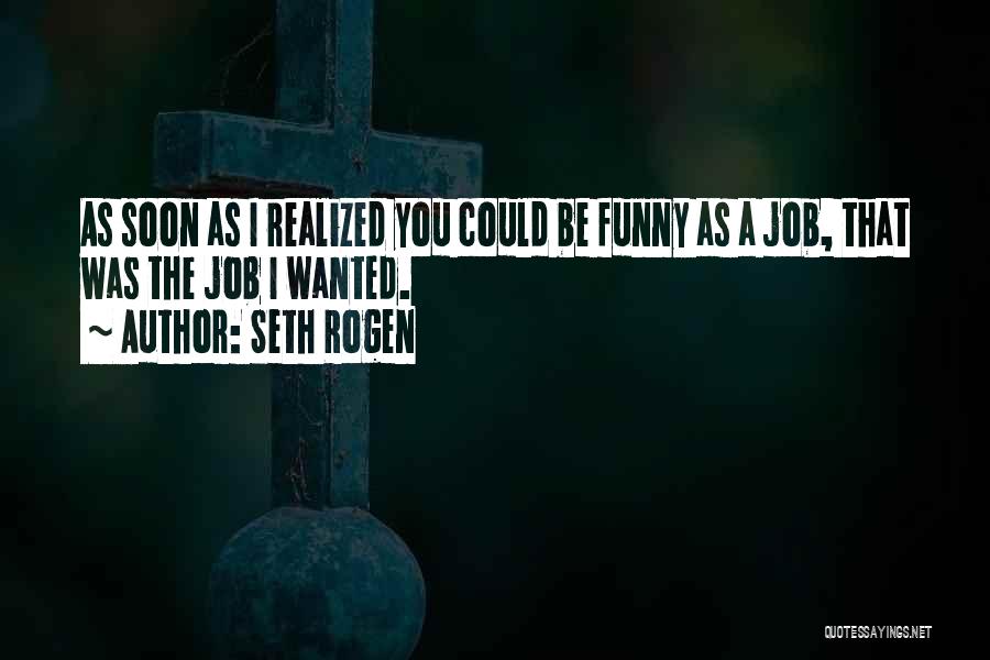 Seth Rogen Quotes: As Soon As I Realized You Could Be Funny As A Job, That Was The Job I Wanted.