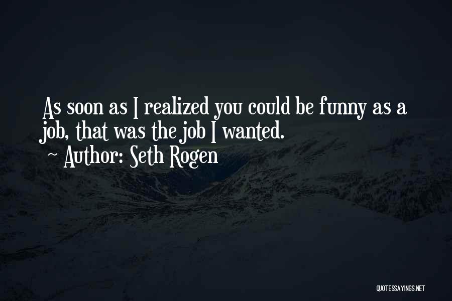 Seth Rogen Quotes: As Soon As I Realized You Could Be Funny As A Job, That Was The Job I Wanted.