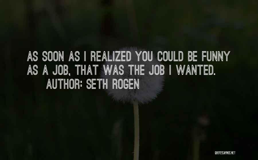 Seth Rogen Quotes: As Soon As I Realized You Could Be Funny As A Job, That Was The Job I Wanted.