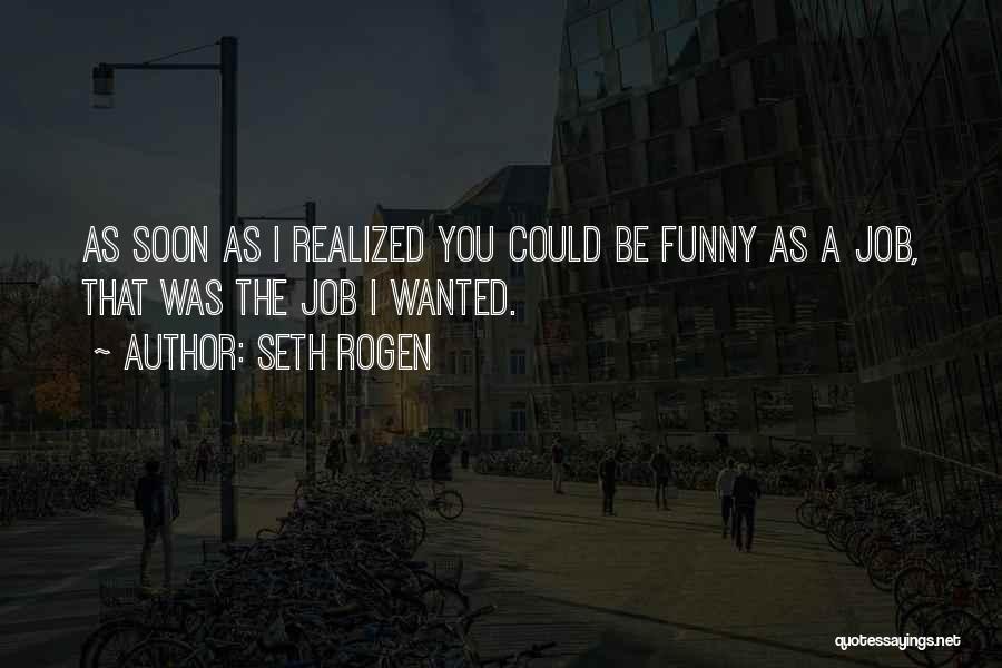 Seth Rogen Quotes: As Soon As I Realized You Could Be Funny As A Job, That Was The Job I Wanted.