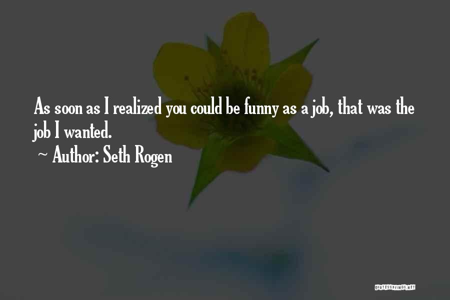 Seth Rogen Quotes: As Soon As I Realized You Could Be Funny As A Job, That Was The Job I Wanted.