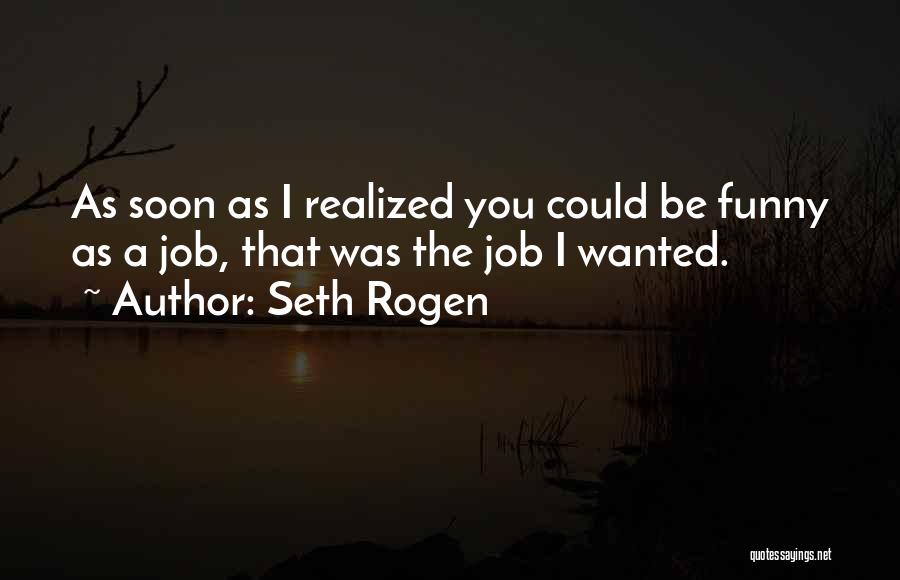 Seth Rogen Quotes: As Soon As I Realized You Could Be Funny As A Job, That Was The Job I Wanted.